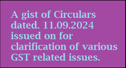 A gist of four Circulars, all dt.11.09.2024, issued by CBIC